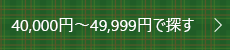40,000円～49,999円で探す
