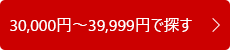 30,000円～39,999円で探す